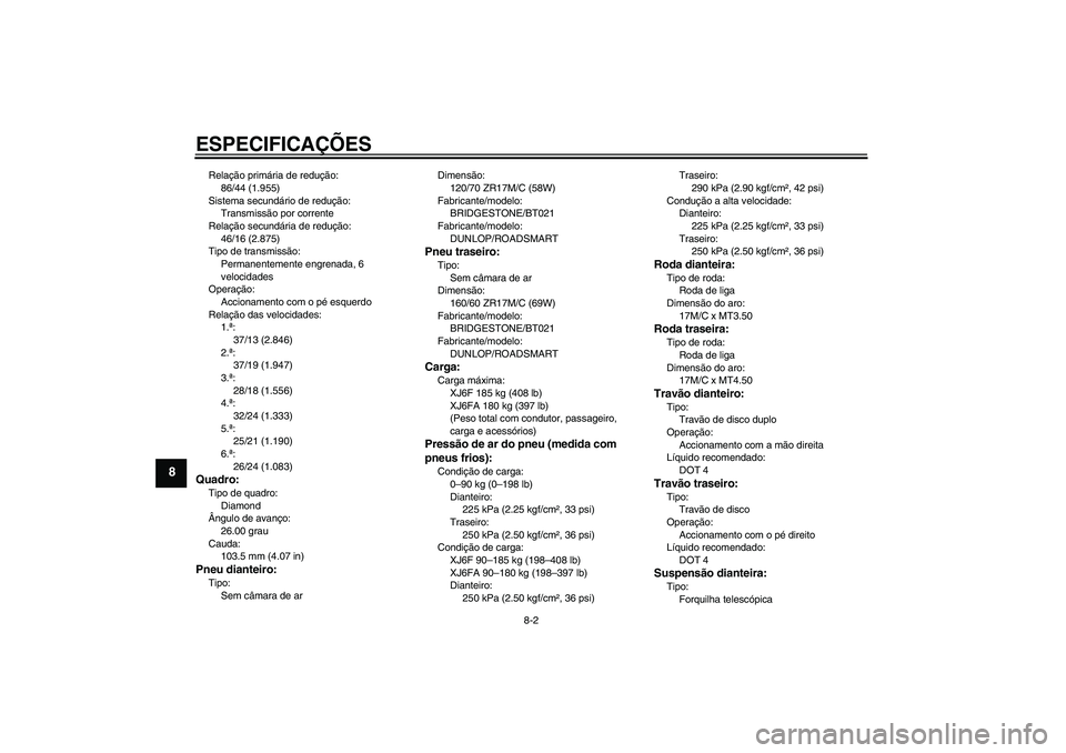 YAMAHA XJ6F 2010  Manual de utilização (in Portuguese) ESPECIFICAÇÕES
8-2
8
Relação primária de redução:
86/44 (1.955)
Sistema secundário de redução:
Transmissão por corrente
Relação secundária de redução:
46/16 (2.875)
Tipo de transmissã