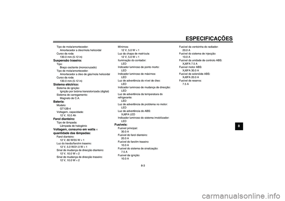 YAMAHA XJ6F 2010  Manual de utilização (in Portuguese) ESPECIFICAÇÕES
8-3
8
Tipo de mola/amortecedor:
Amortecedor a óleo/mola helicoidal
Curso da roda:
130.0 mm (5.12 in)Suspensão traseira:Tipo:
Braço oscilante (monocruzado)
Tipo de mola/amortecedor: