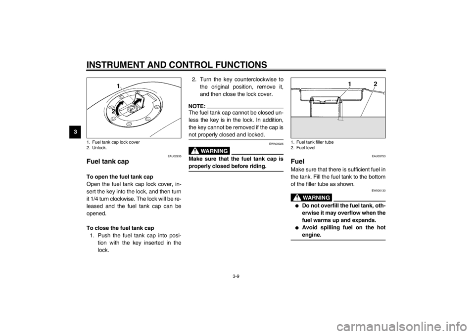 YAMAHA XJ900S 2002 Owners Manual INSTRUMENT AND CONTROL FUNCTIONS
3-9
3
EAU02935
Fuel tank cap To open the fuel tank cap
Open the fuel tank cap lock cover, in-
sert the key into the lock, and then turn
it 1/4 turn clockwise. The lock
