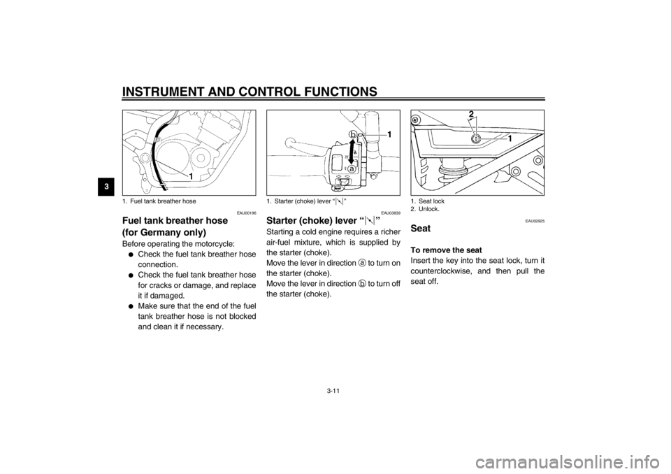 YAMAHA XJ900S 2002 Owners Manual INSTRUMENT AND CONTROL FUNCTIONS
3-11
3
EAU00196
Fuel tank breather hose 
(for Germany only) Before operating the motorcycle:
Check the fuel tank breather hose
connection.

Check the fuel tank breat