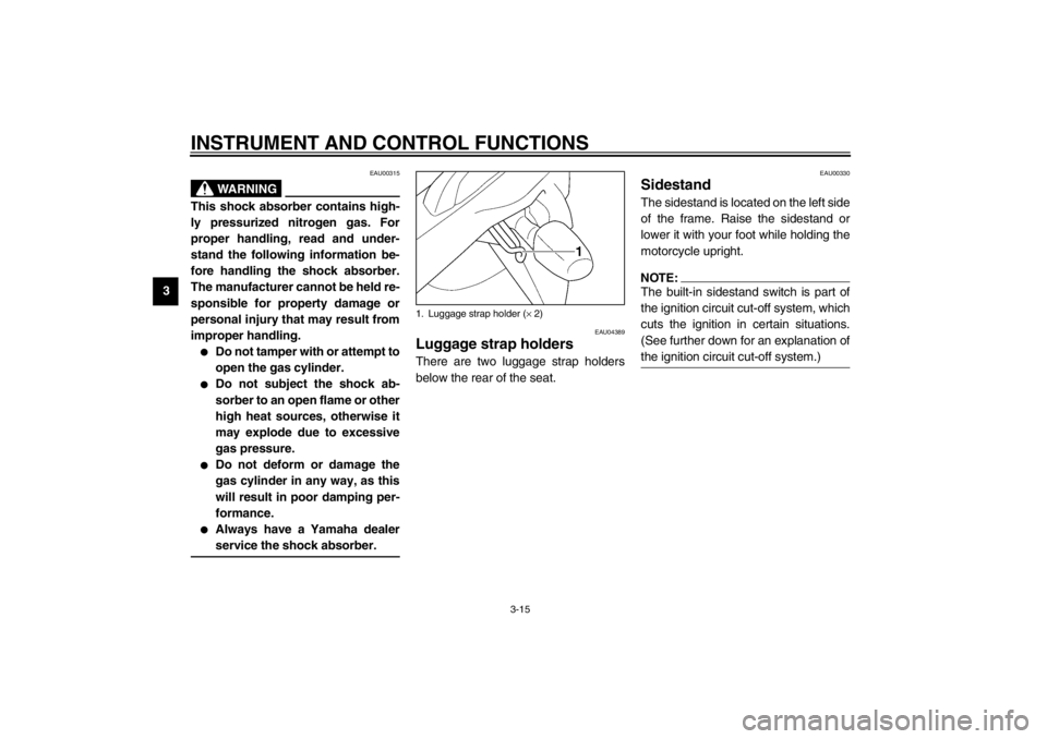 YAMAHA XJ900S 2002 Owners Manual INSTRUMENT AND CONTROL FUNCTIONS
3-15
3
EAU00315
WARNING
@ This shock absorber contains high-
ly pressurized nitrogen gas. For
proper handling, read and under-
stand the following information be-
fore