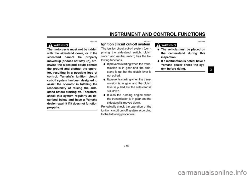 YAMAHA XJ900S 2002 Owners Guide INSTRUMENT AND CONTROL FUNCTIONS
3-16
3
EW000044
WARNING
@ The motorcycle must not be ridden
with the sidestand down, or if the
sidestand cannot be properly
moved up (or does not stay up), oth-
erwise