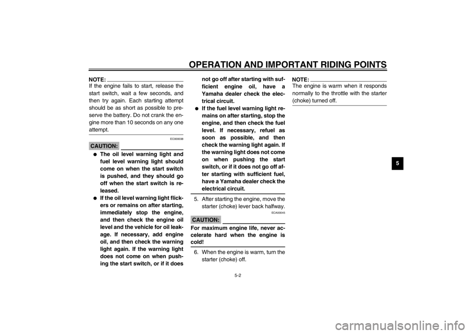 YAMAHA XJ900S 2002 Owners Guide OPERATION AND IMPORTANT RIDING POINTS
5-2
5
NOTE:_ If the engine fails to start, release the
start switch, wait a few seconds, and
then try again. Each starting attempt
should be as short as possible 