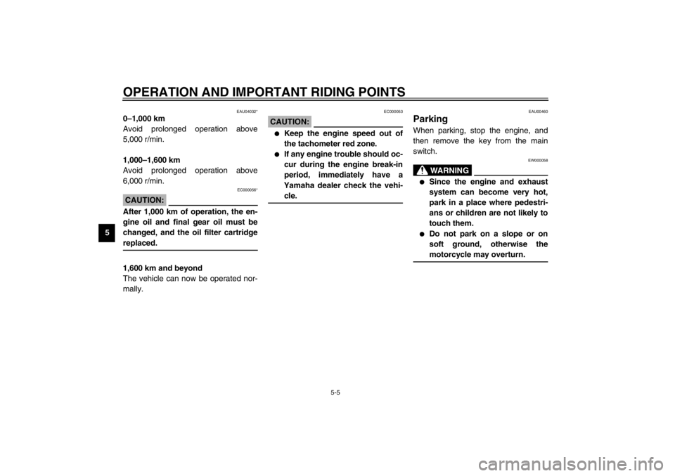 YAMAHA XJ900S 2002 Service Manual OPERATION AND IMPORTANT RIDING POINTS
5-5
5
EAU04032*
0–1,000 km
Avoid prolonged operation above
5,000 r/min.
1,000–1,600 km 
Avoid prolonged operation above
6,000 r/min.
EC000056*
CAUTION:_ After