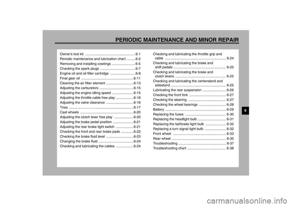 YAMAHA XJ900S 2002  Owners Manual 6
PERIODIC MAINTENANCE AND MINOR REPAIR
Owner’s tool kit  .................................................... 6-1
Periodic maintenance and lubrication chart ......... 6-2
Removing and installing co