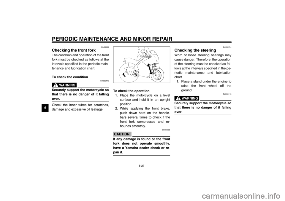 YAMAHA XJ900S 2002 Owners Manual PERIODIC MAINTENANCE AND MINOR REPAIR
6-27
6
EAU02939
Checking the front fork The condition and operation of the front
fork must be checked as follows at the
intervals specified in the periodic main-
YAMAHA XJ900S 2002 Owners Manual PERIODIC MAINTENANCE AND MINOR REPAIR
6-27
6
EAU02939
Checking the front fork The condition and operation of the front
fork must be checked as follows at the
intervals specified in the periodic main-