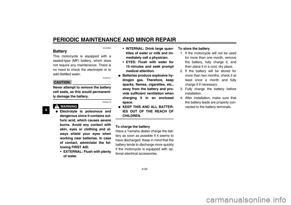 YAMAHA XJ900S 2002 Manual PDF PERIODIC MAINTENANCE AND MINOR REPAIR
6-29
6
EAU00800
Battery This motorcycle is equipped with a
sealed-type (MF) battery, which does
not require any maintenance. There is
no need to check the electro