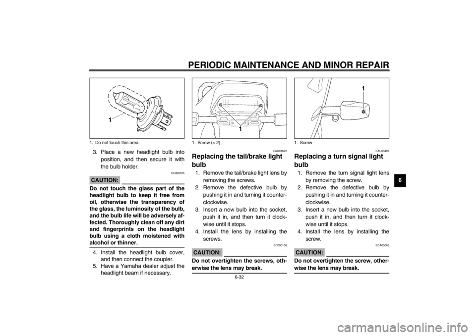 YAMAHA XJ900S 2002 Manual PDF PERIODIC MAINTENANCE AND MINOR REPAIR
6-32
6 3. Place a new headlight bulb into
position, and then secure it with
the bulb holder.
EC000105
CAUTION:_ Do not touch the glass part of the
headlight bulb 
