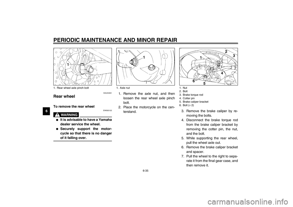 YAMAHA XJ900S 2002 Manual PDF PERIODIC MAINTENANCE AND MINOR REPAIR
6-35
6
EAU04361
Rear wheel To remove the rear wheel 
EW000122
WARNING
_ 
It is advisable to have a Yamaha
dealer service the wheel.

Securely support the motor-