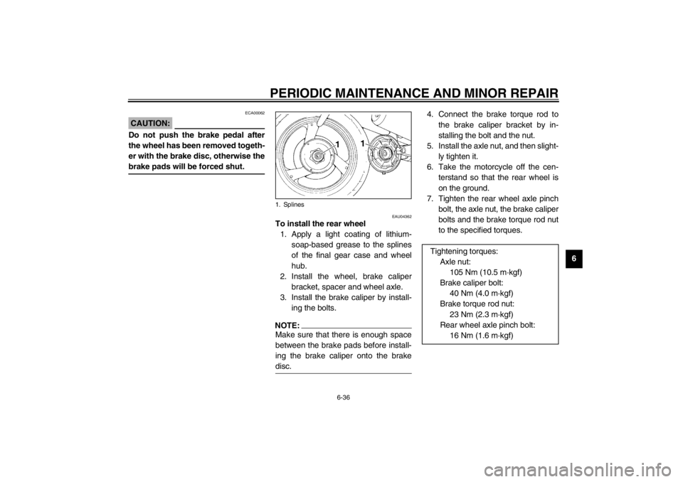 YAMAHA XJ900S 2002 Manual PDF PERIODIC MAINTENANCE AND MINOR REPAIR
6-36
6
ECA00062
CAUTION:_ Do not push the brake pedal after
the wheel has been removed togeth-
er with the brake disc, otherwise the
brake pads will be forced shu