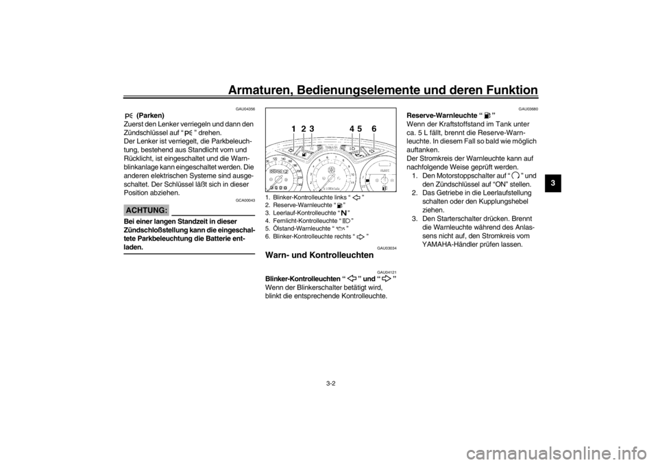 YAMAHA XJ900S 2002  Betriebsanleitungen (in German) Armaturen, Bedienungselemente und deren Funktion
3-2
3
GAU04356
 (Parken)
Zuerst den Lenker verriegeln und dann den 
Zündschlüssel auf “” drehen.
Der Lenker ist verriegelt, die Parkbeleuch-
tung
