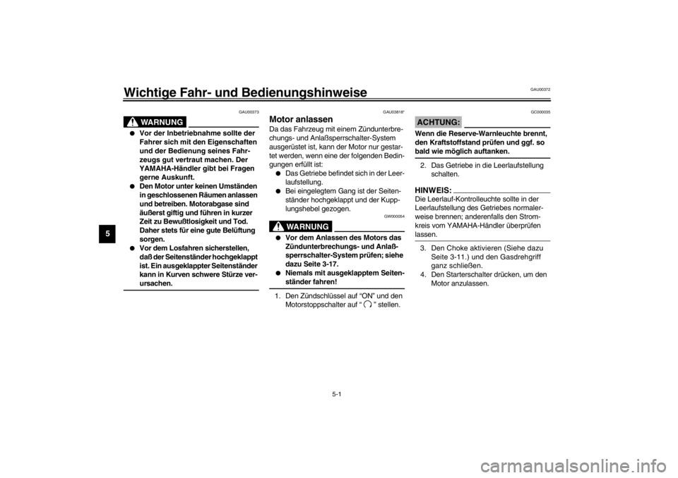 YAMAHA XJ900S 2002  Betriebsanleitungen (in German) 5-1
5
GAU00372
5-Wichtige Fahr- und Bedienungshinweise 
GAU00373
WARNUNG
_ 
Vor der Inbetriebnahme sollte der 
Fahrer sich mit den Eigenschaften 
und der Bedienung seines Fahr-
zeugs gut vertraut mac