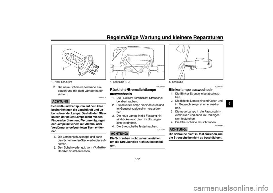YAMAHA XJ900S 2002  Betriebsanleitungen (in German) Regelmäßige Wartung und kleinere Reparaturen
6-32
6
3. Die neue Scheinwerferlampe ein-
setzen und mit dem Lampenhalter 
sichern.
GC000105
ACHTUNG:_ Schweiß- und Fettspuren auf dem Glas 
beeinträch