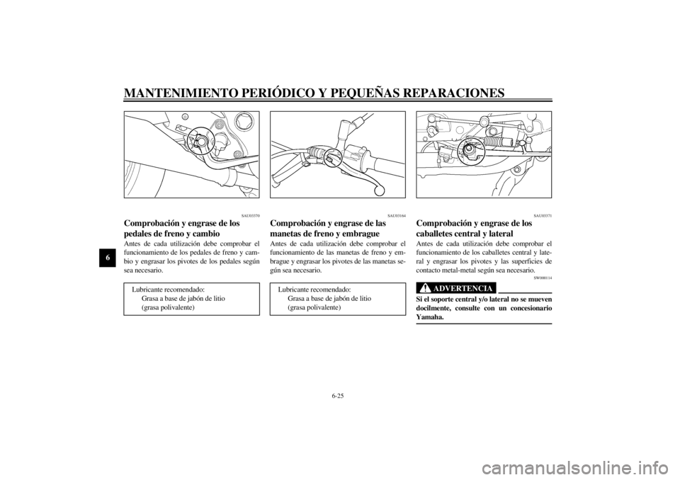 YAMAHA XJ900S 2002  Manuale de Empleo (in Spanish) MANTENIMIENTO PERIÓDICO Y PEQUEÑAS REPARACIONES
6-25
6
SAU03370
Comprobación y engrase de los 
pedales de freno y cambio Antes de cada utilización debe comprobar el
funcionamiento de los pedales d