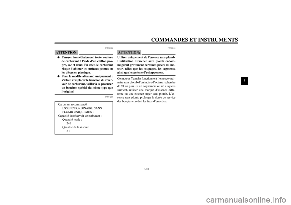 YAMAHA XJ900S 2002  Notices Demploi (in French) COMMANDES ET INSTRUMENTS
3-10
3
FAU00186
ATTENTION:_ 
Essuyer immédiatement toute coulure
de carburant à l’aide d’un chiffon pro-
pre, sec et doux. En effet, le carburant
risque d’abîmer les