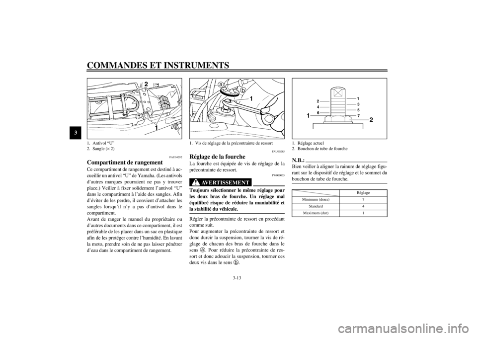 YAMAHA XJ900S 2002  Notices Demploi (in French) COMMANDES ET INSTRUMENTS
3-13
3
FAU04292
Compartiment de rangement Ce compartiment de rangement est destiné à ac-
cueillir un antivol “U” de Yamaha. (Les antivols
d’autres marques pourraient n