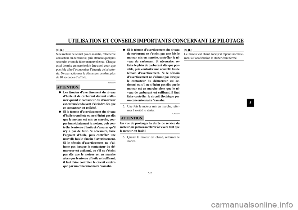 YAMAHA XJ900S 2002  Notices Demploi (in French) UTILISATION ET CONSEILS IMPORTANTS CONCERNANT LE PILOTAGE
5-2
5
N.B.:_ Si le moteur ne se met pas en marche, relâcher le
contacteur du démarreur, puis attendre quelques
secondes avant de faire un no