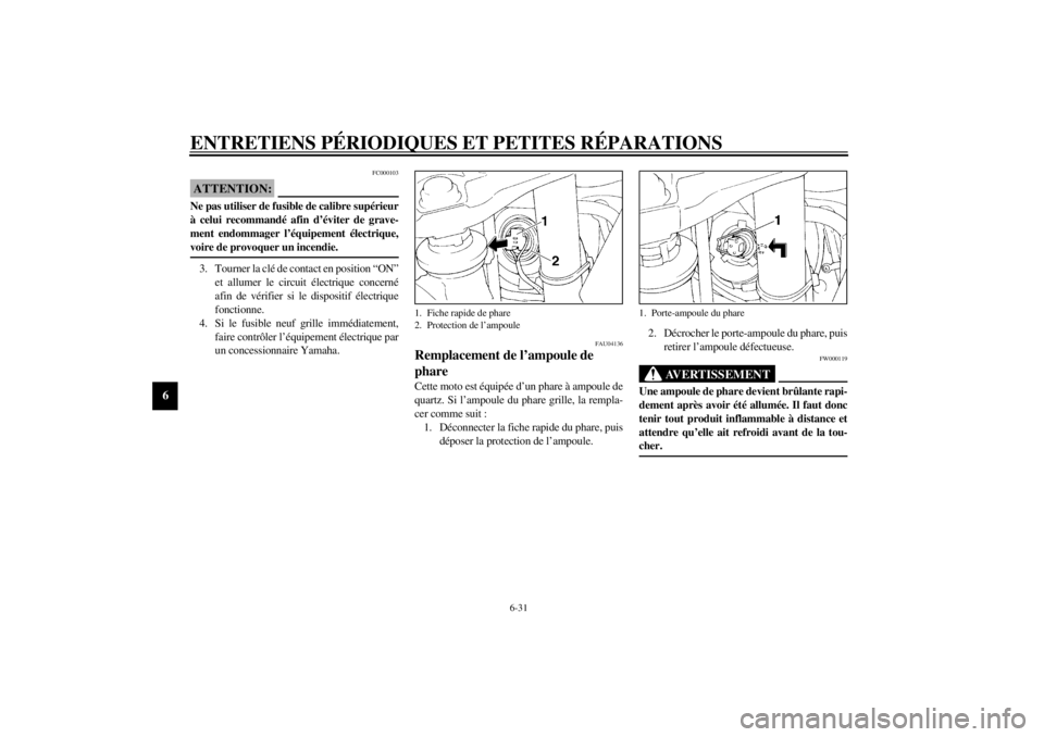 YAMAHA XJ900S 2002  Notices Demploi (in French) ENTRETIENS PÉRIODIQUES ET PETITES RÉPARATIONS
6-31
6
FC000103
ATTENTION:_ Ne pas utiliser de fusible de calibre supérieur
à celui recommandé afin d’éviter de grave-
ment endommager l’équipe
