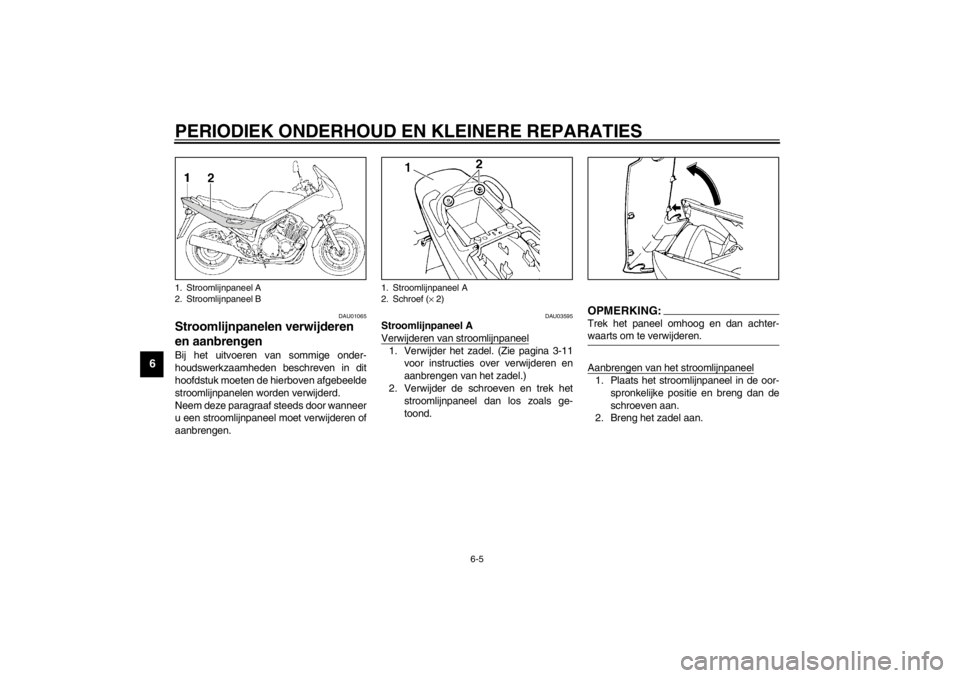 YAMAHA XJ900S 2002  Instructieboekje (in Dutch) PERIODIEK ONDERHOUD EN KLEINERE REPARATIES
6-5
6
DAU01065
Stroomlijnpanelen verwijderen 
en aanbrengen Bij het uitvoeren van sommige onder-
houdswerkzaamheden beschreven in dit
hoofdstuk moeten de hie