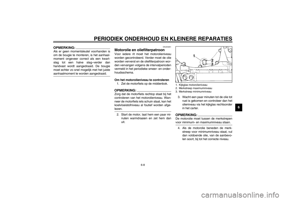 YAMAHA XJ900S 2002  Instructieboekje (in Dutch) PERIODIEK ONDERHOUD EN KLEINERE REPARATIES
6-8
6
OPMERKING:_ Als er geen momentsleutel voorhanden is
om de bougie te monteren, is het aanhaal-
moment ongeveer correct als een kwart-
slag tot een halve YAMAHA XJ900S 2002  Instructieboekje (in Dutch) PERIODIEK ONDERHOUD EN KLEINERE REPARATIES
6-8
6
OPMERKING:_ Als er geen momentsleutel voorhanden is
om de bougie te monteren, is het aanhaal-
moment ongeveer correct als een kwart-
slag tot een halve