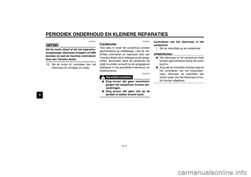 YAMAHA XJ900S 2002  Instructieboekje (in Dutch) PERIODIEK ONDERHOUD EN KLEINERE REPARATIES
6-11
6
DC000067
LET OP:_ Zet de motor direct af als het waarschu-
wingslampje olieniveau knippert of blijft
branden en laat de machine controleren
door een Y YAMAHA XJ900S 2002  Instructieboekje (in Dutch) PERIODIEK ONDERHOUD EN KLEINERE REPARATIES
6-11
6
DC000067
LET OP:_ Zet de motor direct af als het waarschu-
wingslampje olieniveau knippert of blijft
branden en laat de machine controleren
door een Y