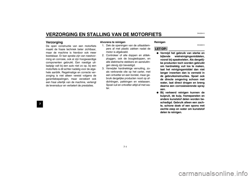 YAMAHA XJ900S 2002  Instructieboekje (in Dutch) 7-1
7
DAU03412
7-VERZORGING EN STALLING VAN DE MOTORFIETSVerzorging De open constructie van een motorfiets
maakt de fraaie techniek beter zichtbaar,
maar de machine is hierdoor ook meer
kwetsbaar. Er 