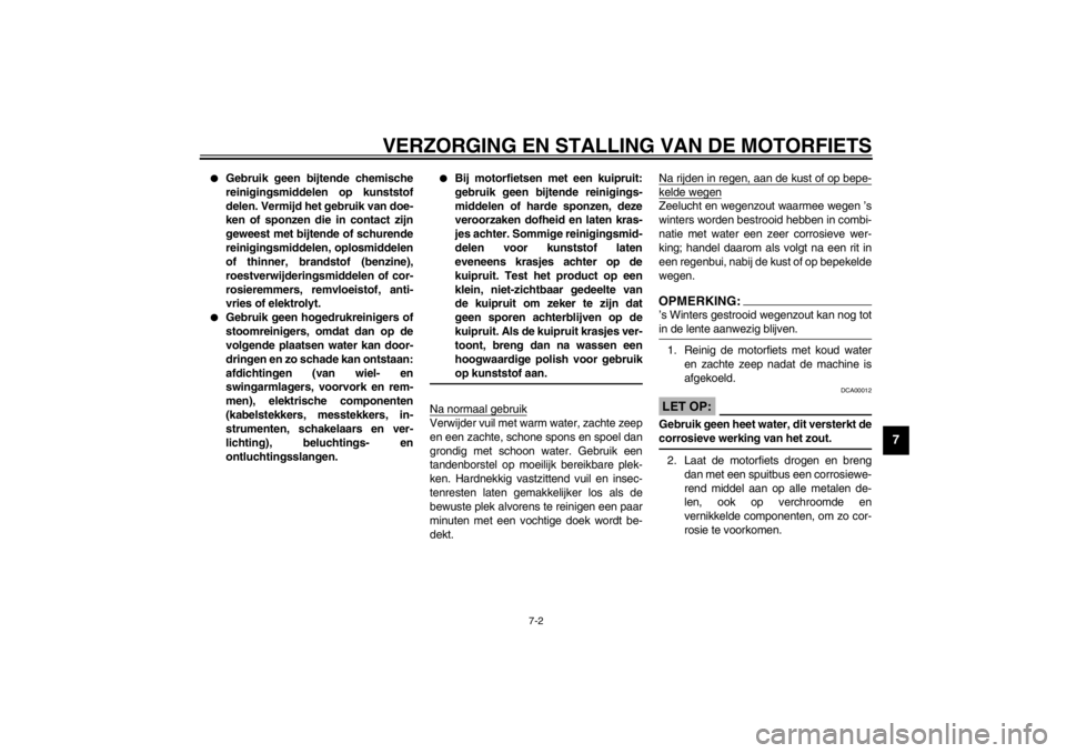 YAMAHA XJ900S 2002  Instructieboekje (in Dutch) VERZORGING EN STALLING VAN DE MOTORFIETS
7-2
7

Gebruik geen bijtende chemische
reinigingsmiddelen op kunststof
delen. Vermijd het gebruik van doe-
ken of sponzen die in contact zijn
geweest met bijt