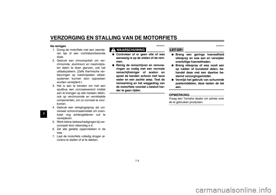 YAMAHA XJ900S 2002  Instructieboekje (in Dutch) VERZORGING EN STALLING VAN DE MOTORFIETS
7-3
7
Na reinigen
1. Droog de motorfiets met een zeemle-
ren lap of een vochtabsorberende
doek. 
2. Gebruik een chroompolish om ver-
chroomde, aluminium en roe YAMAHA XJ900S 2002  Instructieboekje (in Dutch) VERZORGING EN STALLING VAN DE MOTORFIETS
7-3
7
Na reinigen
1. Droog de motorfiets met een zeemle-
ren lap of een vochtabsorberende
doek. 
2. Gebruik een chroompolish om ver-
chroomde, aluminium en roe