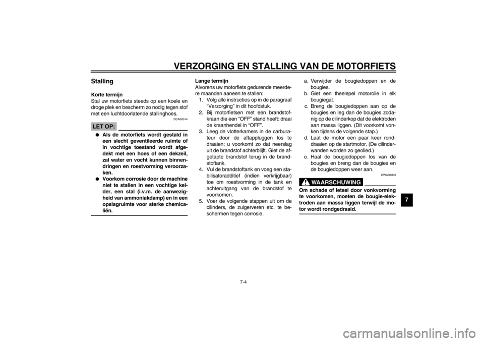 YAMAHA XJ900S 2002  Instructieboekje (in Dutch) VERZORGING EN STALLING VAN DE MOTORFIETS
7-4
7
Stalling Korte termijn
Stal uw motorfiets steeds op een koele en
droge plek en bescherm zo nodig tegen stof
met een luchtdoorlatende stallinghoes.
DCA000