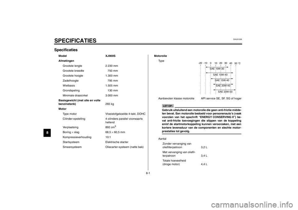 YAMAHA XJ900S 2002  Instructieboekje (in Dutch) 8-1
8
DAU01038
8-SPECIFICATIESSpecificaties CS-01D 
Model XJ900S
Afmetingen
Grootste lengte 2.230 mm
Grootste breedte 750 mm
Grootste hoogte 1.300 mm
Zadelhoogte 795 mm
Wielbasis 1.505 mm
Grondspeling
