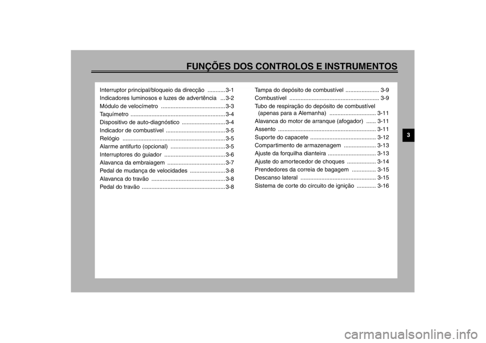 YAMAHA XJ900S 2002  Manual de utilização (in Portuguese) FUNÇÕES DOS CONTROLOS E INSTRUMENTOS
3
Interruptor principal/bloqueio da direcção ........... 3-1
Indicadores luminosos e luzes de advertência   ... 3-2
Módulo de velocímetro ..................