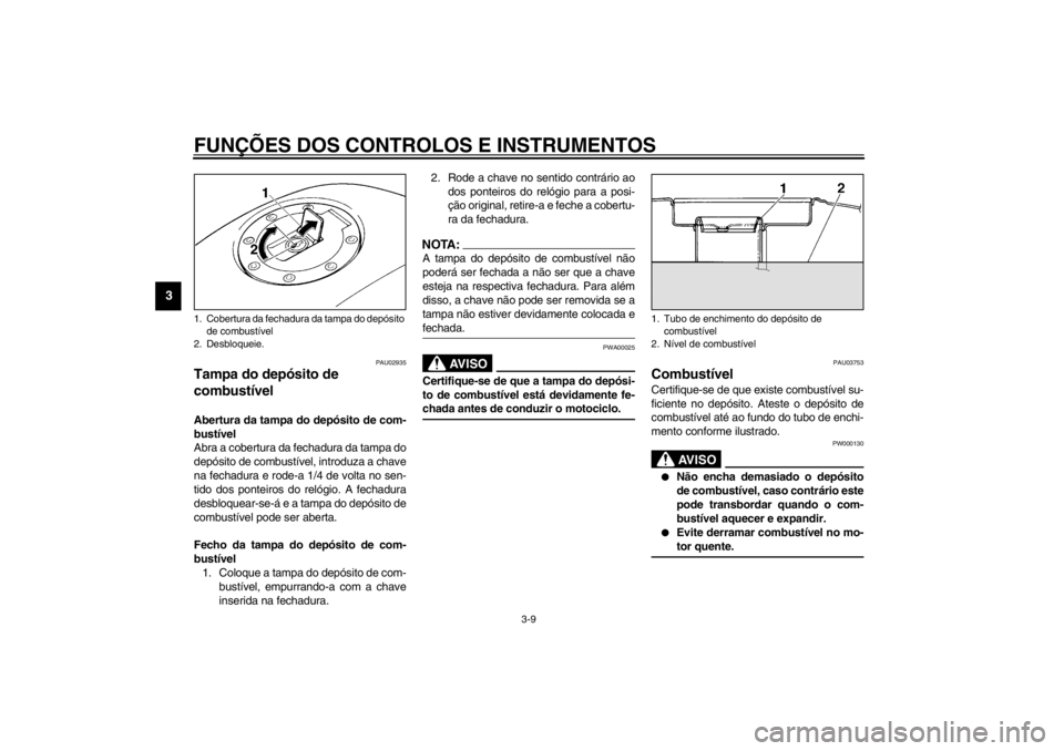 YAMAHA XJ900S 2002  Manual de utilização (in Portuguese) FUNÇÕES DOS CONTROLOS E INSTRUMENTOS
3-9
3
PAU02935
Tampa do depósito de 
combustível Abertura da tampa do depósito de com-
bustível
Abra a cobertura da fechadura da tampa do
depósito de combus