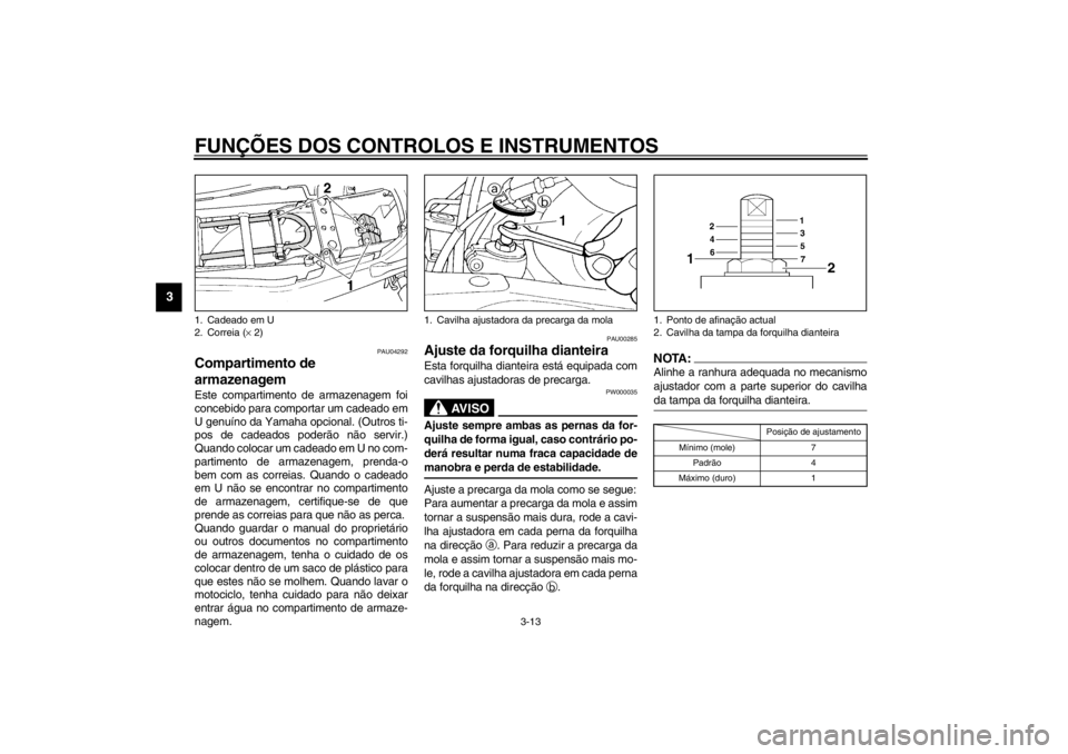 YAMAHA XJ900S 2002  Manual de utilização (in Portuguese) FUNÇÕES DOS CONTROLOS E INSTRUMENTOS
3-13
3
PAU04292
Compartimento de 
armazenagem Este compartimento de armazenagem foi
concebido para comportar um cadeado em
U genuíno da Yamaha opcional. (Outros