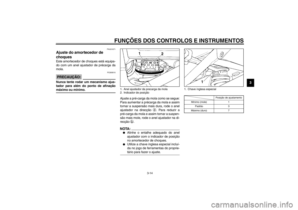 YAMAHA XJ900S 2002  Manual de utilização (in Portuguese) FUNÇÕES DOS CONTROLOS E INSTRUMENTOS
3-14
3
PAU01671
Ajuste do amortecedor de 
choques Este amortecedor de choques está equipa-
do com um anel ajustador de précarga da
mola.
PC000015
PRECAUÇÃO:_