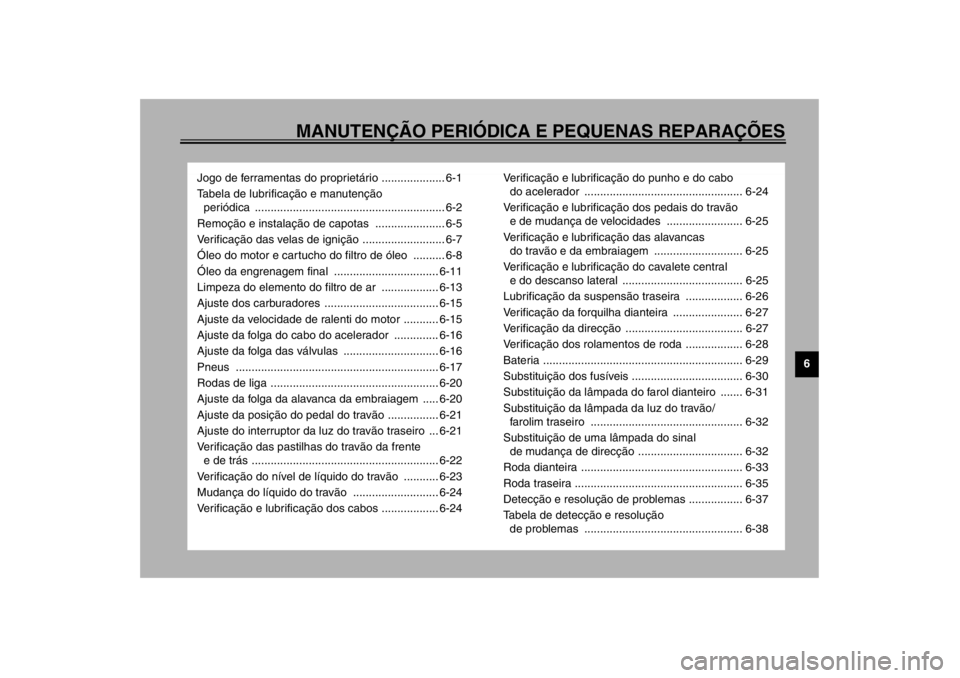 YAMAHA XJ900S 2002  Manual de utilização (in Portuguese) MANUTENÇÃO PERIÓDICA E PEQUENAS REPARAÇÕES
6
Jogo de ferramentas do proprietário .................... 6-1
Tabela de lubrificação e manutenção 
periódica ....................................