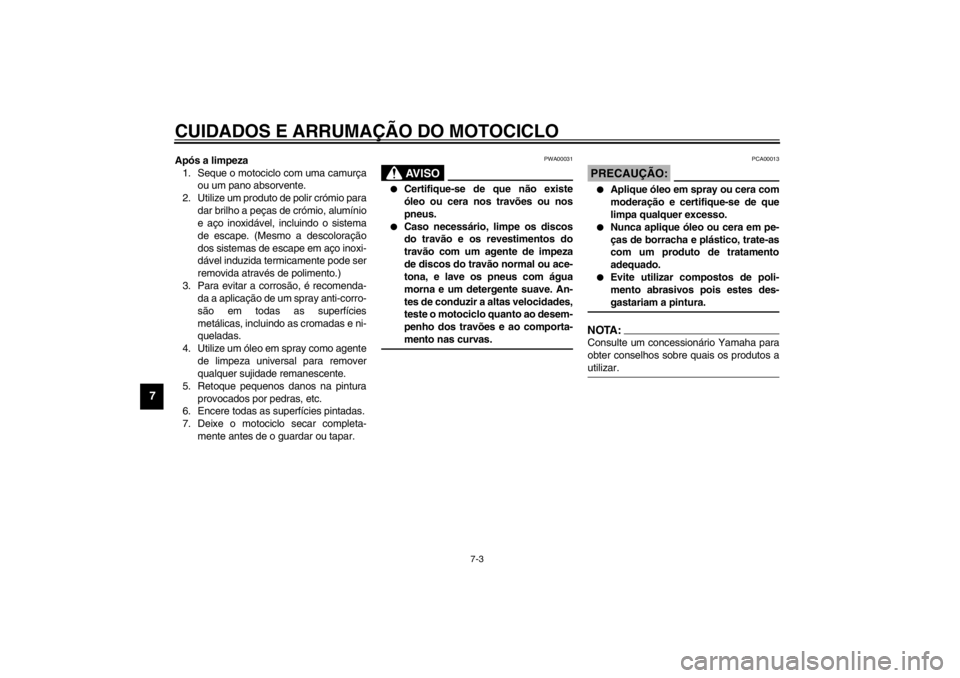 YAMAHA XJ900S 2002  Manual de utilização (in Portuguese) CUIDADOS E ARRUMAÇÃO DO MOTOCICLO
7-3
7
Após a limpeza
1. Seque o motociclo com uma camurça
ou um pano absorvente.
2. Utilize um produto de polir crómio para
dar brilho a peças de crómio, alum�