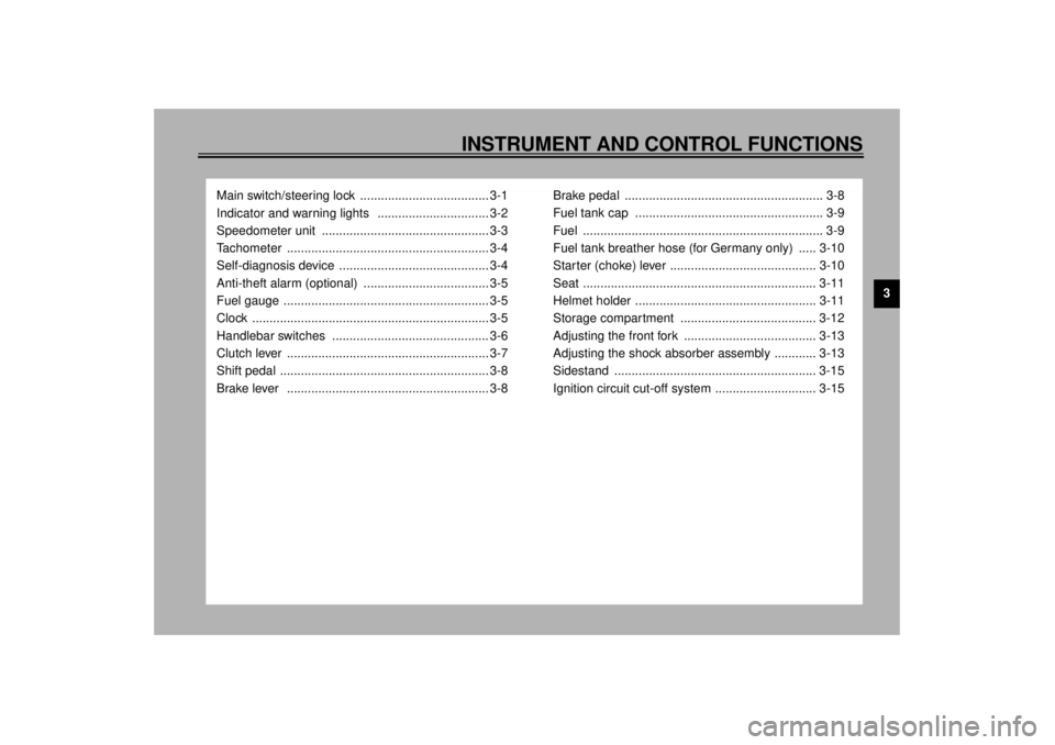 YAMAHA XJ900S 2001 User Guide 3
INSTRUMENT AND CONTROL FUNCTIONS
Main switch/steering lock  ..................................... 3-1
Indicator and warning lights   ................................ 3-2
Speedometer unit  ..........