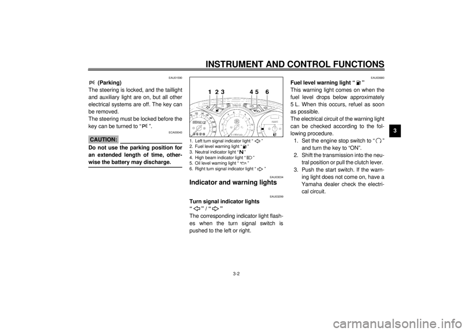 YAMAHA XJ900S 2001 User Guide INSTRUMENT AND CONTROL FUNCTIONS
3-2
3
EAU01590
 (Parking)
The steering is locked, and the taillight
and auxiliary light are on, but all other
electrical systems are off. The key can
be removed.
The s