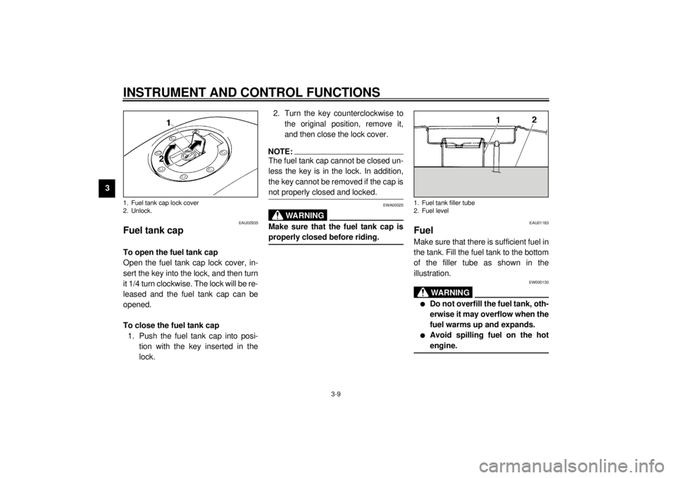 YAMAHA XJ900S 2001 Owners Manual INSTRUMENT AND CONTROL FUNCTIONS
3-9
3
EAU02935
Fuel tank cap To open the fuel tank cap
Open the fuel tank cap lock cover, in-
sert the key into the lock, and then turn
it 1/4 turn clockwise. The lock