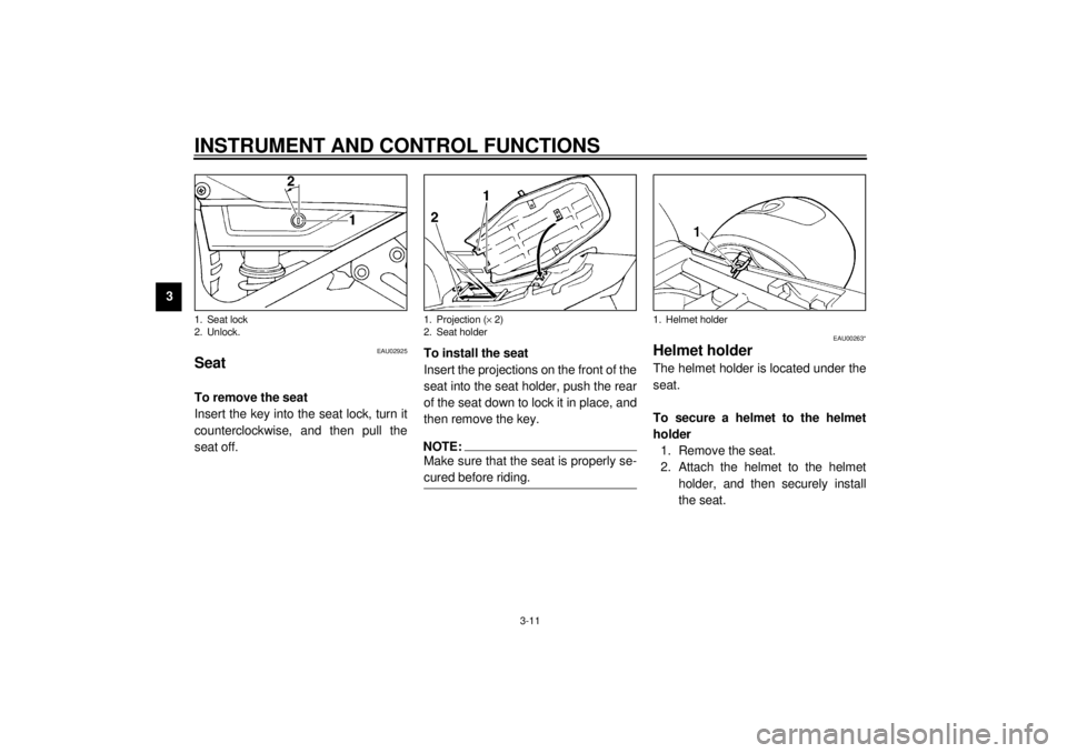YAMAHA XJ900S 2001 Owners Manual INSTRUMENT AND CONTROL FUNCTIONS
3-11
3
EAU02925
Seat To remove the seat
Insert the key into the seat lock, turn it
counterclockwise, and then pull the
seat off.To install the seat
Insert the projecti