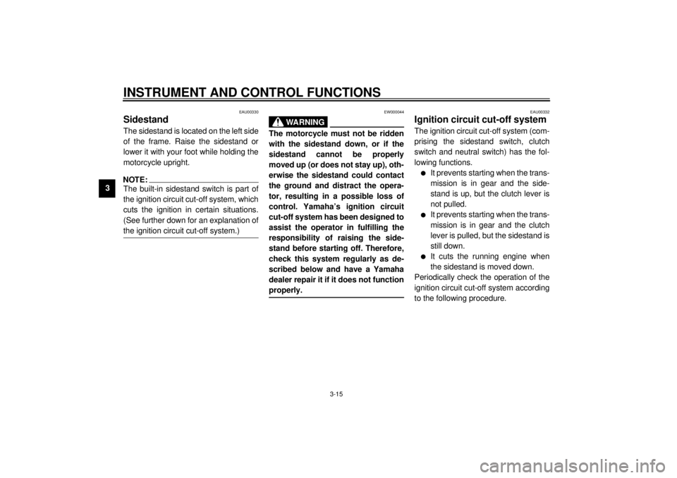 YAMAHA XJ900S 2001 Owners Manual INSTRUMENT AND CONTROL FUNCTIONS
3-15
3
EAU00330
Sidestand The sidestand is located on the left side
of the frame. Raise the sidestand or
lower it with your foot while holding the
motorcycle upright.N