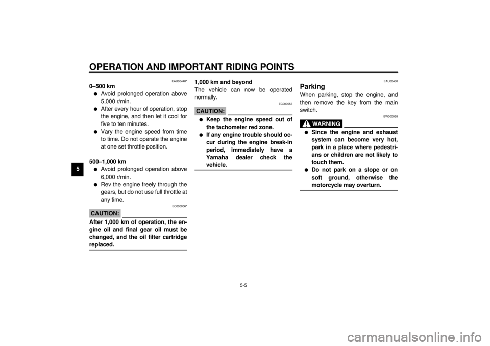 YAMAHA XJ900S 2001 Service Manual OPERATION AND IMPORTANT RIDING POINTS
5-5
5
EAU00448*
0–500 kml
Avoid prolonged operation above
5,000 r/min. 
l
After every hour of operation, stop
the engine, and then let it cool for
five to ten m