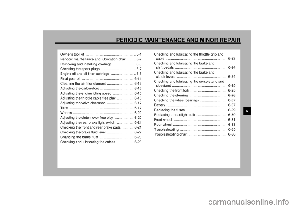 YAMAHA XJ900S 2001 Service Manual 6
PERIODIC MAINTENANCE AND MINOR REPAIR
Owner’s tool kit  .................................................... 6-1
Periodic maintenance and lubrication chart ......... 6-2
Removing and installing co