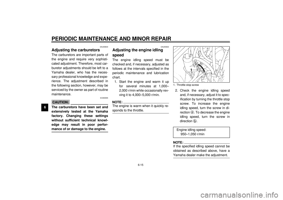 YAMAHA XJ900S 2001 Workshop Manual PERIODIC MAINTENANCE AND MINOR REPAIR
6-15
6
EAU00630
Adjusting the carburetors The carburetors are important parts of
the engine and require very sophisti-
cated adjustment. Therefore, most car-
bure
