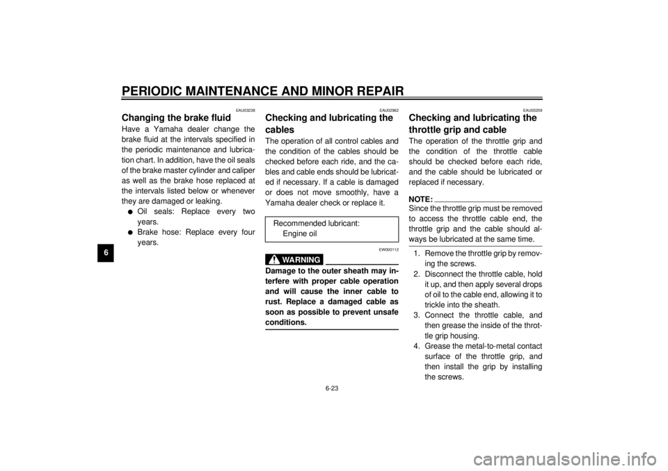 YAMAHA XJ900S 2001 Repair Manual PERIODIC MAINTENANCE AND MINOR REPAIR
6-23
6
EAU03238
Changing the brake fluid Have a Yamaha dealer change the
brake fluid at the intervals specified in
the periodic maintenance and lubrica-
tion char