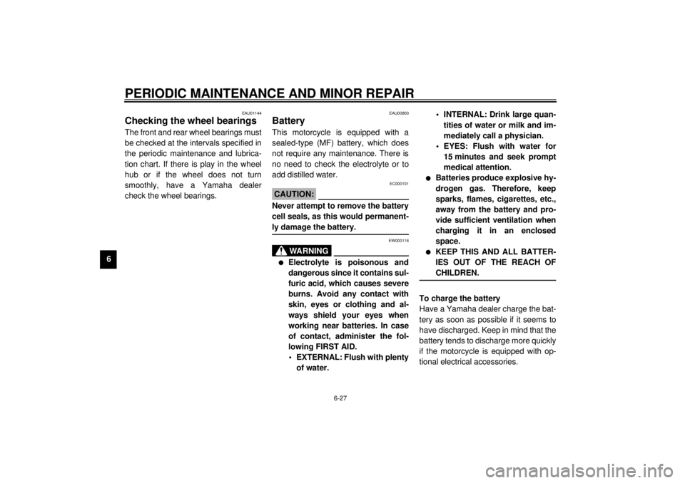 YAMAHA XJ900S 2001 Repair Manual PERIODIC MAINTENANCE AND MINOR REPAIR
6-27
6
EAU01144
Checking the wheel bearings The front and rear wheel bearings must
be checked at the intervals specified in
the periodic maintenance and lubrica-
