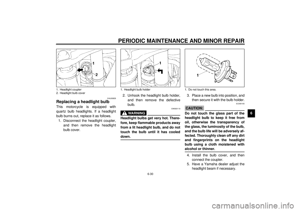 YAMAHA XJ900S 2001  Owners Manual PERIODIC MAINTENANCE AND MINOR REPAIR
6-30
6
EAU00829
Replacing a headlight bulb This motorcycle is equipped with
quartz bulb headlights. If a headlight
bulb burns out, replace it as follows.
1. Disco
