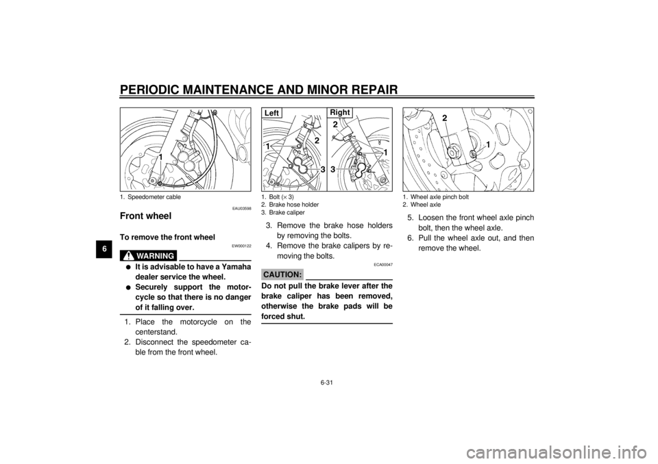 YAMAHA XJ900S 2001 Manual PDF PERIODIC MAINTENANCE AND MINOR REPAIR
6-31
6
EAU03598
Front wheel To remove the front wheel
EW000122
WARNING
@ l
It is advisable to have a Yamaha
dealer service the wheel.
l
Securely support the motor