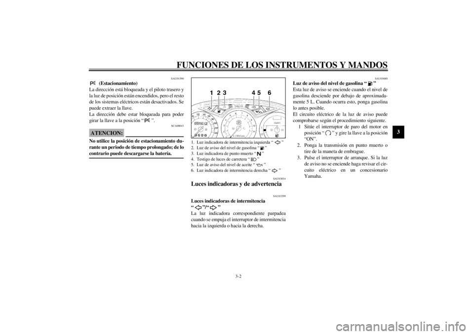 YAMAHA XJ900S 2001  Manuale de Empleo (in Spanish) FUNCIONES DE LOS INSTRUMENTOS Y MANDOS
3-2
3
SAU01590
 (Estacionamiento)
La dirección está bloqueada y el piloto trasero y
la luz de posición están encendidos, pero el resto
de los sistemas eléct