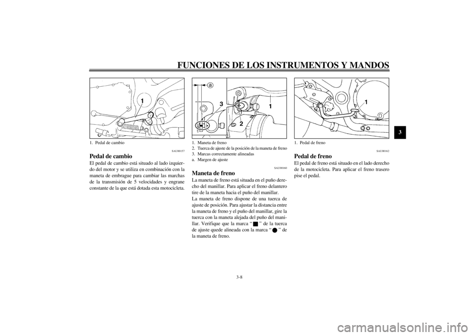 YAMAHA XJ900S 2001  Manuale de Empleo (in Spanish) FUNCIONES DE LOS INSTRUMENTOS Y MANDOS
3-8
3
SAU00157
Pedal de cambio El pedal de cambio está situado al lado izquier-
do del motor y se utiliza en combinación con la
maneta de embrague para cambiar